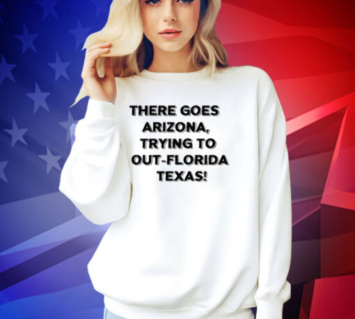 There Goes Arizonatrying To Out Florida Texas T-Shirt