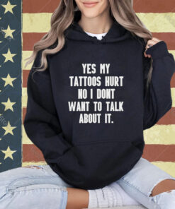 Yes my tattoos hurt no I don’t want to talk about it T-shirt