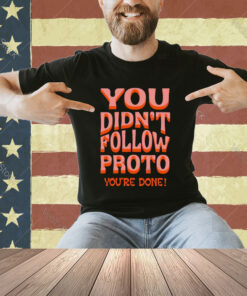You didn’t follow proto you’re done T-shirt