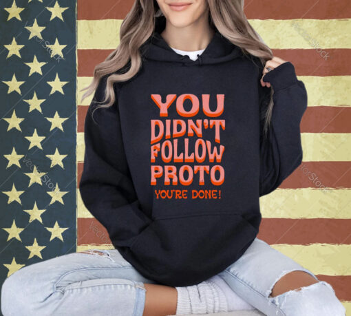 You didn’t follow proto you’re done T-shirt