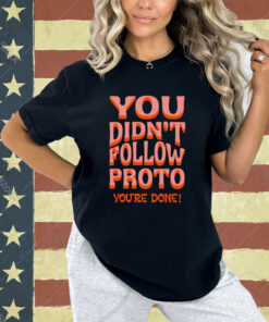 You didn’t follow proto you’re done T-shirt