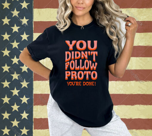 You didn’t follow proto you’re done T-shirt