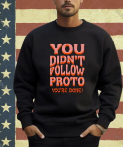 You didn’t follow proto you’re done T-shirt