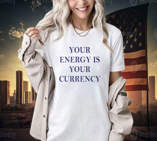 Your Energy Is Your Currency T-Shirt