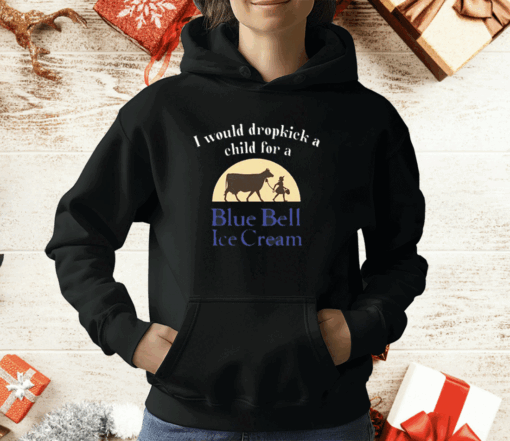 Unethicalthreads I Would Dropkick A Child For A Blue Bell Ice Cream T-Shirt