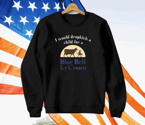 Unethicalthreads I Would Dropkick A Child For A Blue Bell Ice Cream T-Shirt