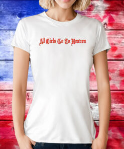 All Girls Go To Heaven Shirt