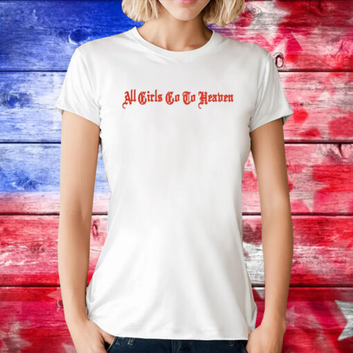 All Girls Go To Heaven Shirt