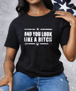 And You Look Like A Bitch Tee Shirt