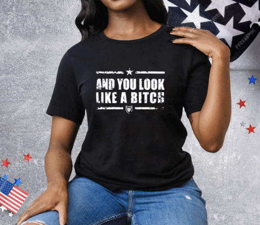 And You Look Like A Bitch Tee Shirt