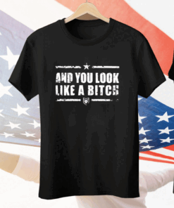 And You Look Like A Bitch Tee Shirt