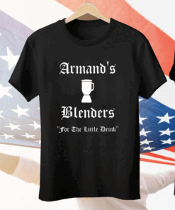 Armand’s Blenders For The Little Drink Tee Shirt