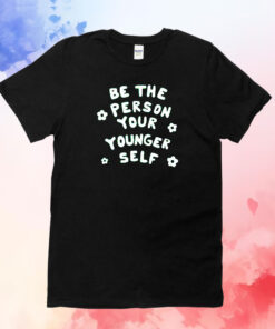 Be The Person Your Younger Self Needed Shirts