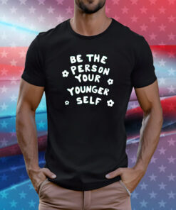 Be The Person Your Younger Self Needed Shirt