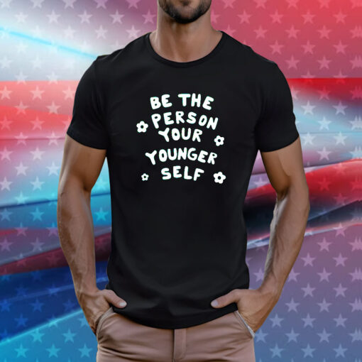 Be The Person Your Younger Self Needed Shirt