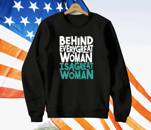 Behind Every Great Woman Is A Great Woman T-Shirt