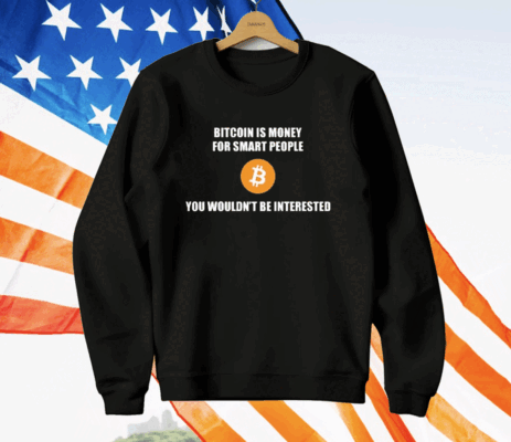 Bitcoin Is Money For Smart People You Wouldn’t Be Interested T-Shirt