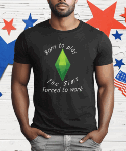 Born To Play The Sims Forced To Work T-Shirt