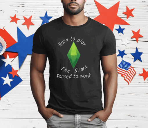 Born To Play The Sims Forced To Work T-Shirt