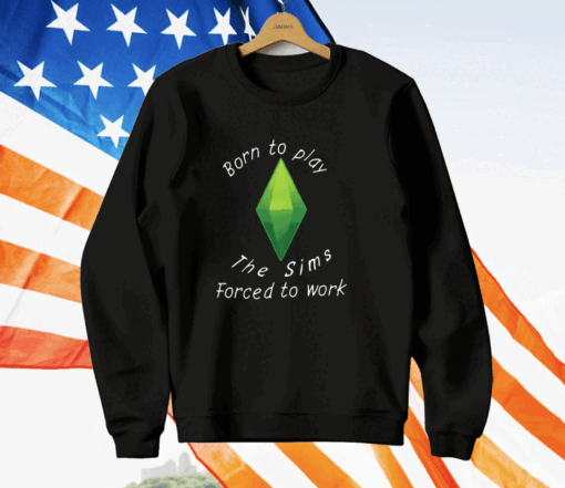 Born To Play The Sims Forced To Work T-Shirt