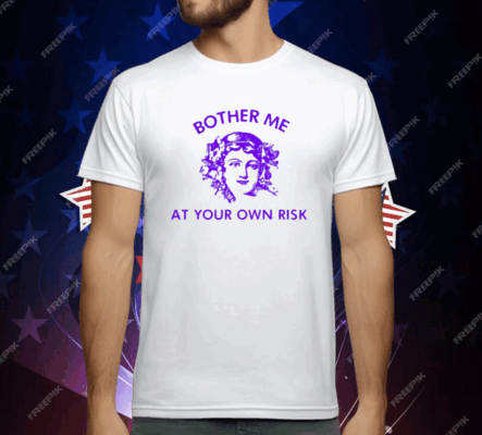 Bother Me At Your Own Risk T-Shirt