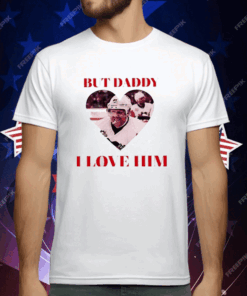 But Daddy I Love Him Phil Kessels T-Shirt