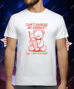 Can’t Handle My Energy Dial 1 800 Eat Shit T-Shirt