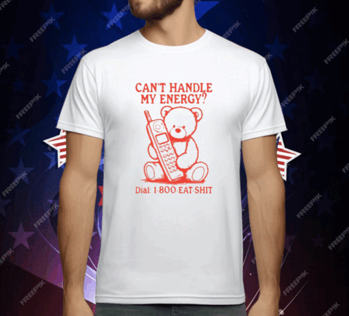 Can’t Handle My Energy Dial 1 800 Eat Shit T-Shirt