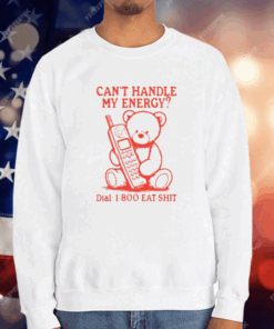 Can’t Handle My Energy Dial 1 800 Eat Shit T-Shirt