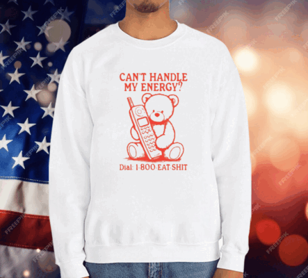 Can’t Handle My Energy Dial 1 800 Eat Shit T-Shirt