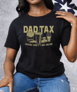 Dad Tax Making Sure It’s Not Poison Tee Shirt