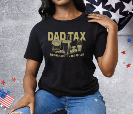 Dad Tax Making Sure It’s Not Poison Tee Shirt