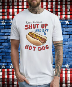 Dear Protesters Shut Up And Eat A Hot Dog Shirt