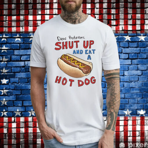 Dear Protesters Shut Up And Eat A Hot Dog Shirt