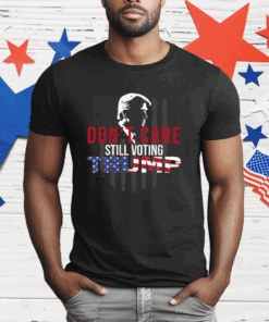 Don’t Care Still Voting Trump T-Shirt