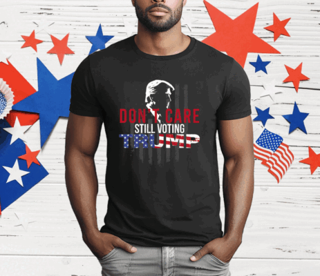 Don’t Care Still Voting Trump T-Shirt