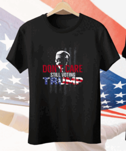 Don’t Care Still Voting Trump Tee Shirt