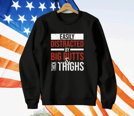 Easily Distracted By Big Butts Thick Thighs T-Shirt