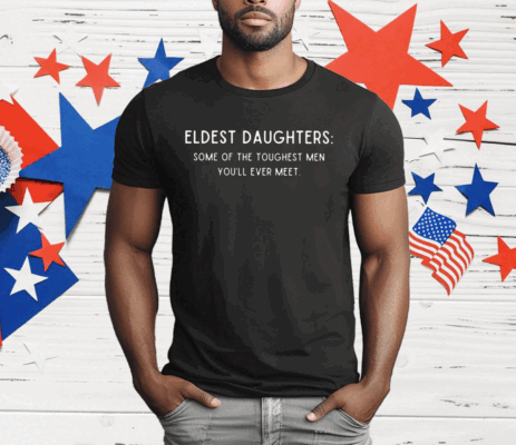 Eldest Daughters Some Of The Toughest Men You’ll Ever Meet T-Shirt