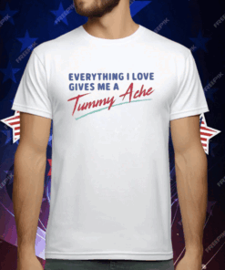 Everything I Love Gives Me A Tummy Ache T-Shirt