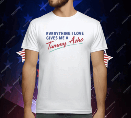 Everything I Love Gives Me A Tummy Ache T-Shirt