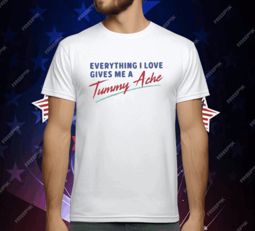 Everything I Love Gives Me A Tummy Ache T-Shirt