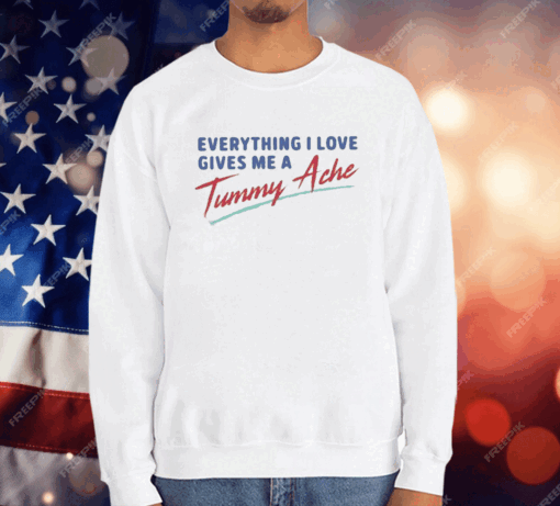 Everything I Love Gives Me A Tummy Ache T-Shirt