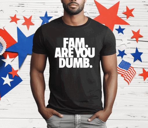 Fam Are You Dumb T-Shirt