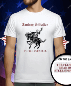 Fantasy Initiative By Fire And Steel The Flesh Is Weak But Steel Endures T-Shirt