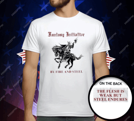 Fantasy Initiative By Fire And Steel The Flesh Is Weak But Steel Endures T-Shirt