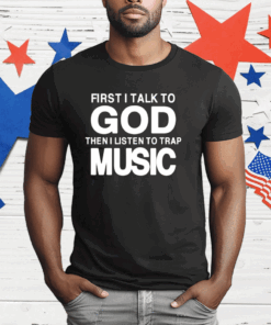 First I Talk To God Then I Listen To Trap Music T-Shirt