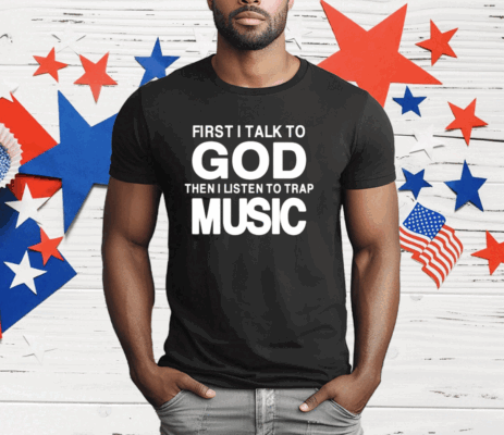 First I Talk To God Then I Listen To Trap Music T-Shirt