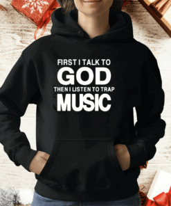 First I Talk To God Then I Listen To Trap Music T-Shirt