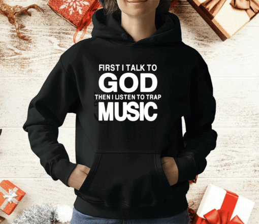 First I Talk To God Then I Listen To Trap Music T-Shirt